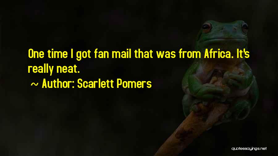 Scarlett Pomers Quotes: One Time I Got Fan Mail That Was From Africa. It's Really Neat.