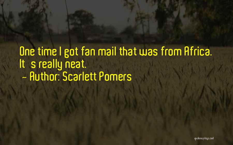 Scarlett Pomers Quotes: One Time I Got Fan Mail That Was From Africa. It's Really Neat.