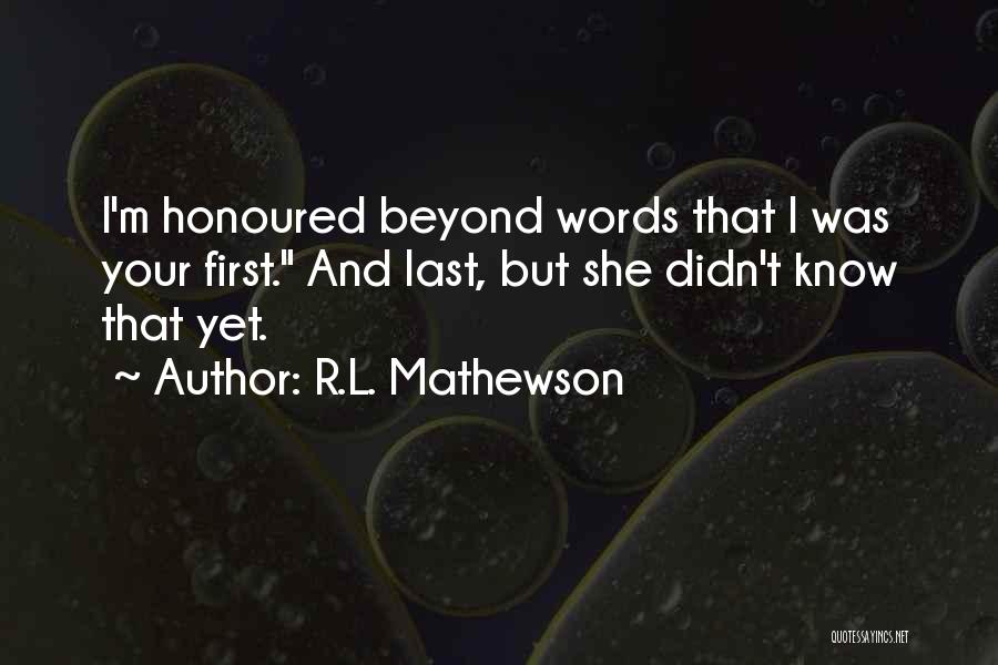 R.L. Mathewson Quotes: I'm Honoured Beyond Words That I Was Your First. And Last, But She Didn't Know That Yet.