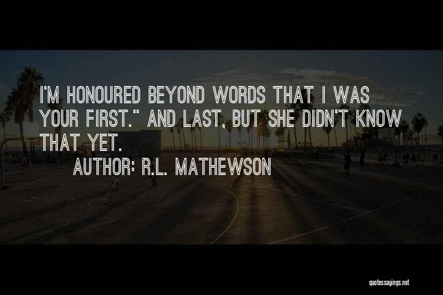 R.L. Mathewson Quotes: I'm Honoured Beyond Words That I Was Your First. And Last, But She Didn't Know That Yet.