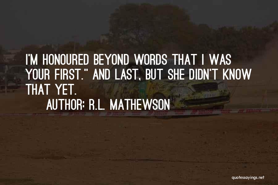 R.L. Mathewson Quotes: I'm Honoured Beyond Words That I Was Your First. And Last, But She Didn't Know That Yet.