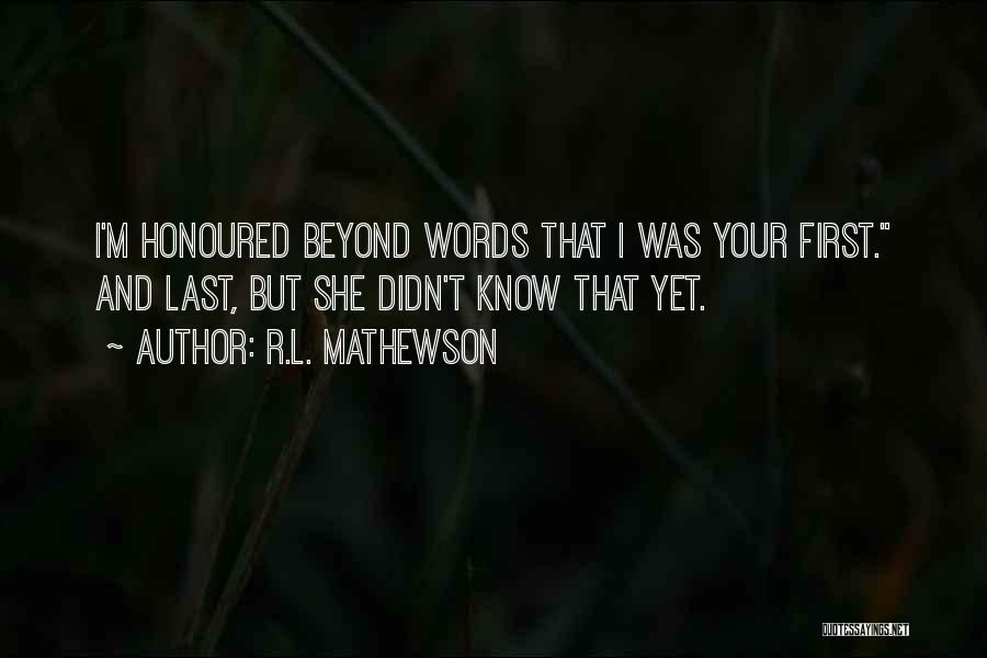 R.L. Mathewson Quotes: I'm Honoured Beyond Words That I Was Your First. And Last, But She Didn't Know That Yet.