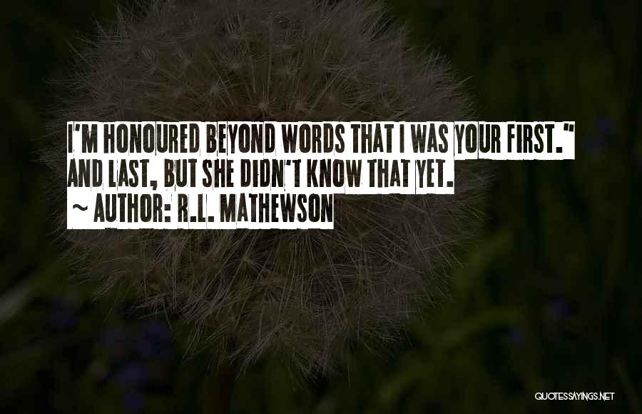 R.L. Mathewson Quotes: I'm Honoured Beyond Words That I Was Your First. And Last, But She Didn't Know That Yet.