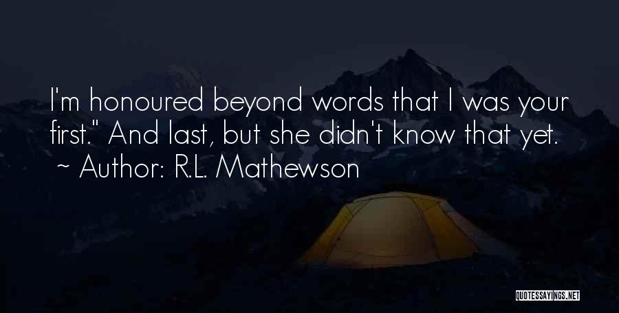 R.L. Mathewson Quotes: I'm Honoured Beyond Words That I Was Your First. And Last, But She Didn't Know That Yet.