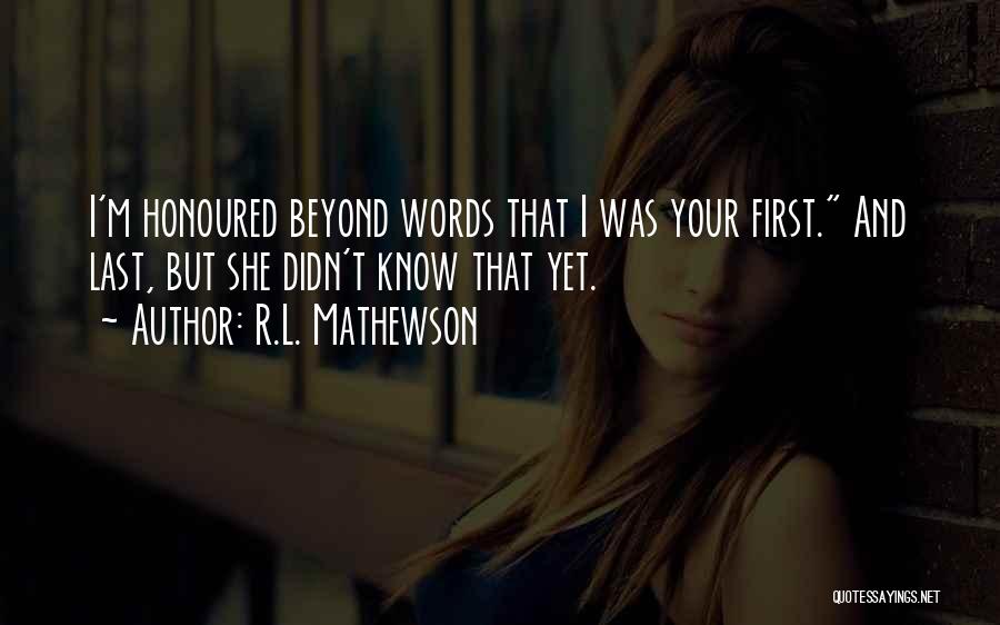 R.L. Mathewson Quotes: I'm Honoured Beyond Words That I Was Your First. And Last, But She Didn't Know That Yet.