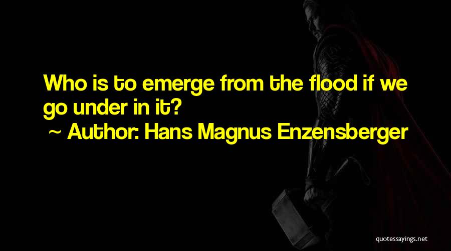 Hans Magnus Enzensberger Quotes: Who Is To Emerge From The Flood If We Go Under In It?