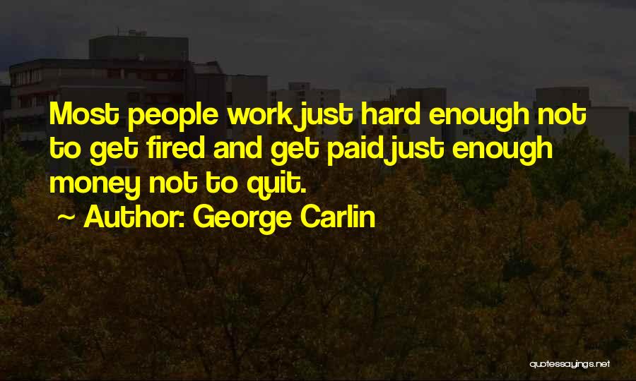 George Carlin Quotes: Most People Work Just Hard Enough Not To Get Fired And Get Paid Just Enough Money Not To Quit.