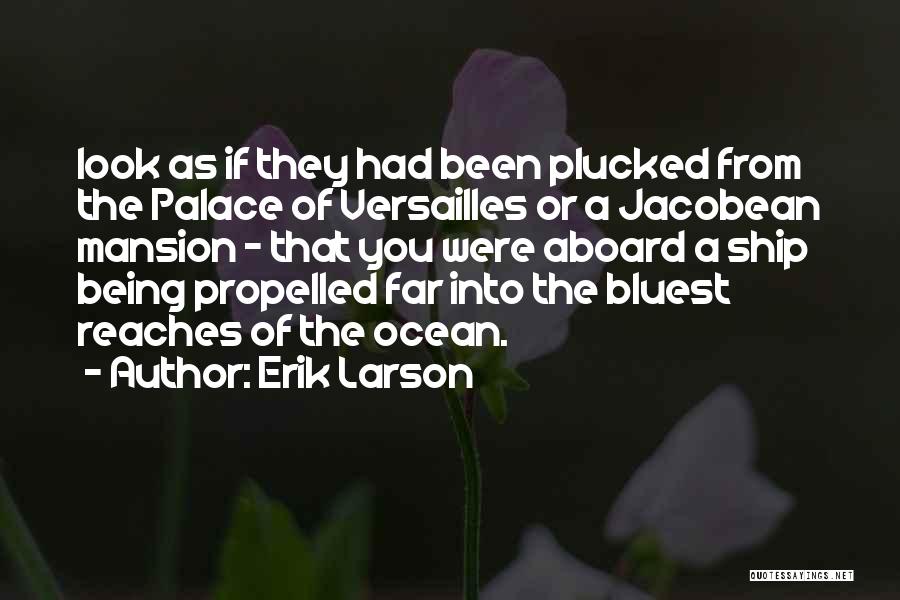 Erik Larson Quotes: Look As If They Had Been Plucked From The Palace Of Versailles Or A Jacobean Mansion - That You Were