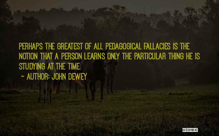 John Dewey Quotes: Perhaps The Greatest Of All Pedagogical Fallacies Is The Notion That A Person Learns Only The Particular Thing He Is