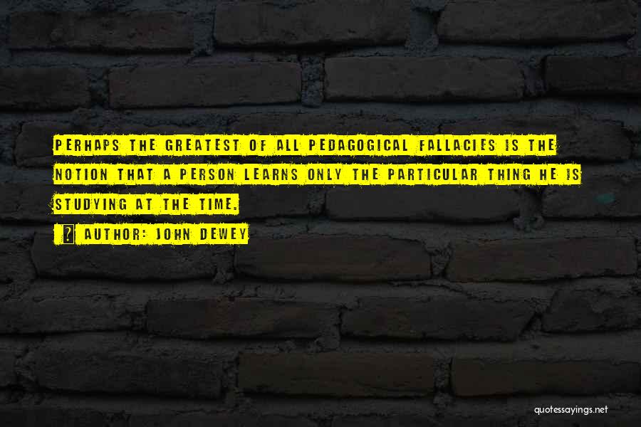 John Dewey Quotes: Perhaps The Greatest Of All Pedagogical Fallacies Is The Notion That A Person Learns Only The Particular Thing He Is