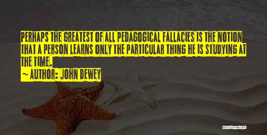 John Dewey Quotes: Perhaps The Greatest Of All Pedagogical Fallacies Is The Notion That A Person Learns Only The Particular Thing He Is