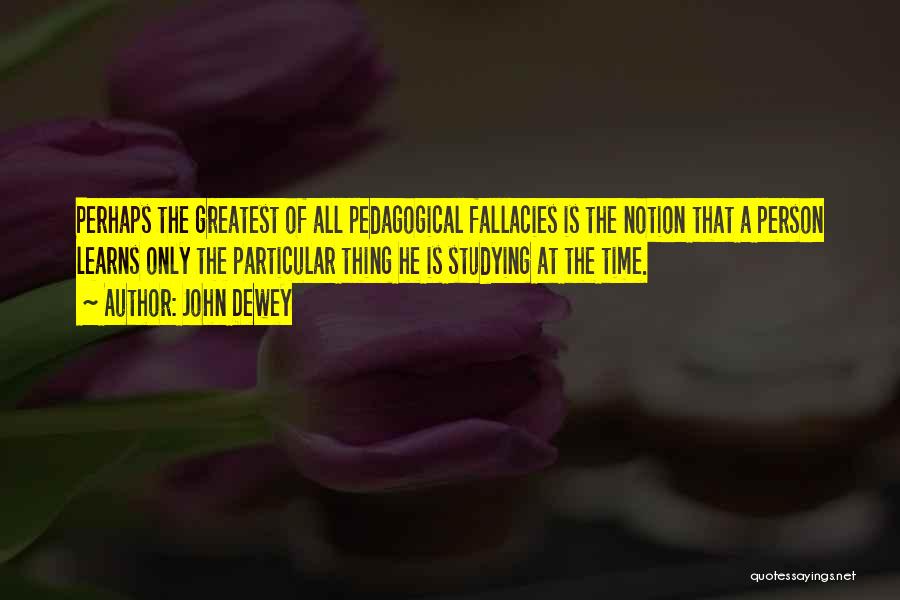 John Dewey Quotes: Perhaps The Greatest Of All Pedagogical Fallacies Is The Notion That A Person Learns Only The Particular Thing He Is