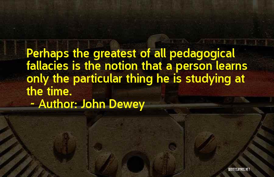 John Dewey Quotes: Perhaps The Greatest Of All Pedagogical Fallacies Is The Notion That A Person Learns Only The Particular Thing He Is