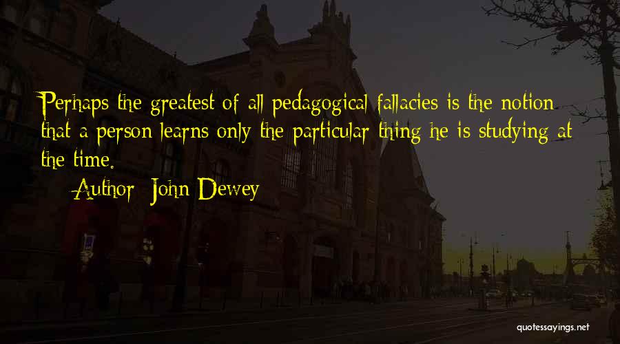 John Dewey Quotes: Perhaps The Greatest Of All Pedagogical Fallacies Is The Notion That A Person Learns Only The Particular Thing He Is