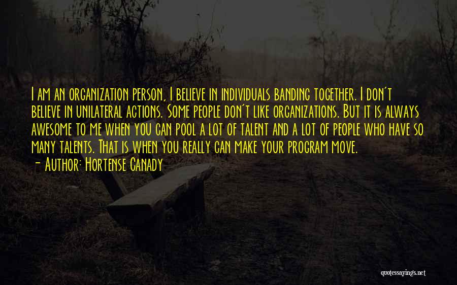 Hortense Canady Quotes: I Am An Organization Person, I Believe In Individuals Banding Together. I Don't Believe In Unilateral Actions. Some People Don't