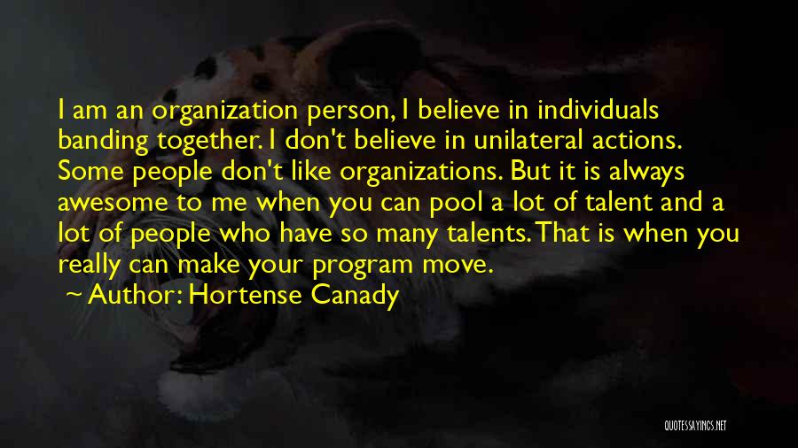 Hortense Canady Quotes: I Am An Organization Person, I Believe In Individuals Banding Together. I Don't Believe In Unilateral Actions. Some People Don't