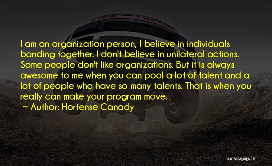 Hortense Canady Quotes: I Am An Organization Person, I Believe In Individuals Banding Together. I Don't Believe In Unilateral Actions. Some People Don't