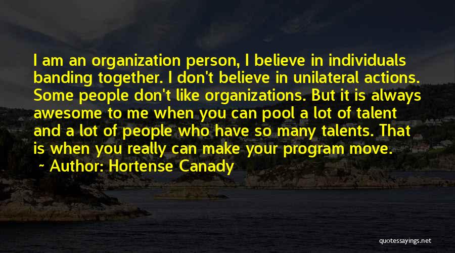 Hortense Canady Quotes: I Am An Organization Person, I Believe In Individuals Banding Together. I Don't Believe In Unilateral Actions. Some People Don't