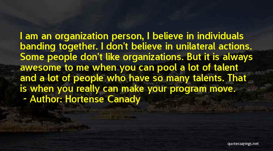 Hortense Canady Quotes: I Am An Organization Person, I Believe In Individuals Banding Together. I Don't Believe In Unilateral Actions. Some People Don't