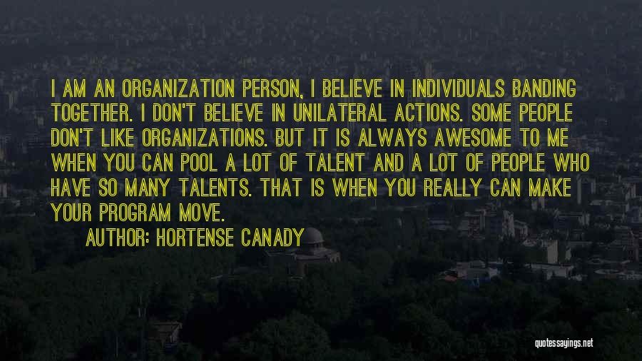 Hortense Canady Quotes: I Am An Organization Person, I Believe In Individuals Banding Together. I Don't Believe In Unilateral Actions. Some People Don't