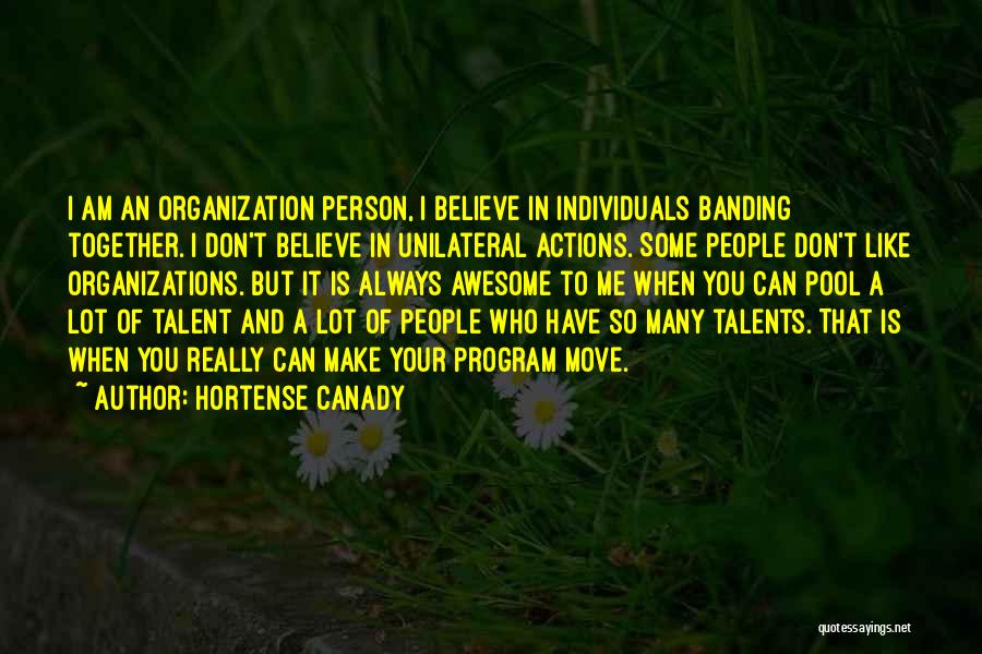 Hortense Canady Quotes: I Am An Organization Person, I Believe In Individuals Banding Together. I Don't Believe In Unilateral Actions. Some People Don't