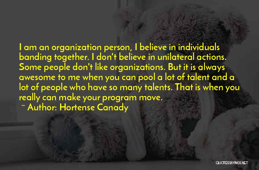 Hortense Canady Quotes: I Am An Organization Person, I Believe In Individuals Banding Together. I Don't Believe In Unilateral Actions. Some People Don't