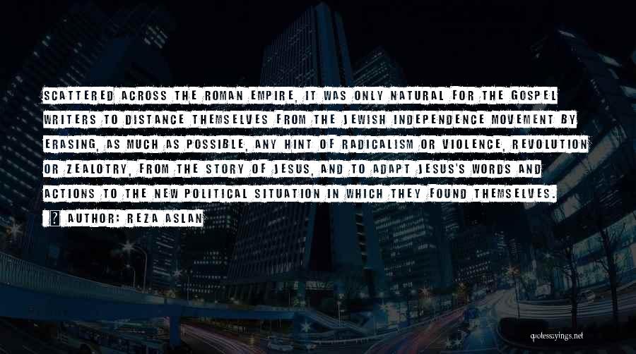 Reza Aslan Quotes: Scattered Across The Roman Empire, It Was Only Natural For The Gospel Writers To Distance Themselves From The Jewish Independence