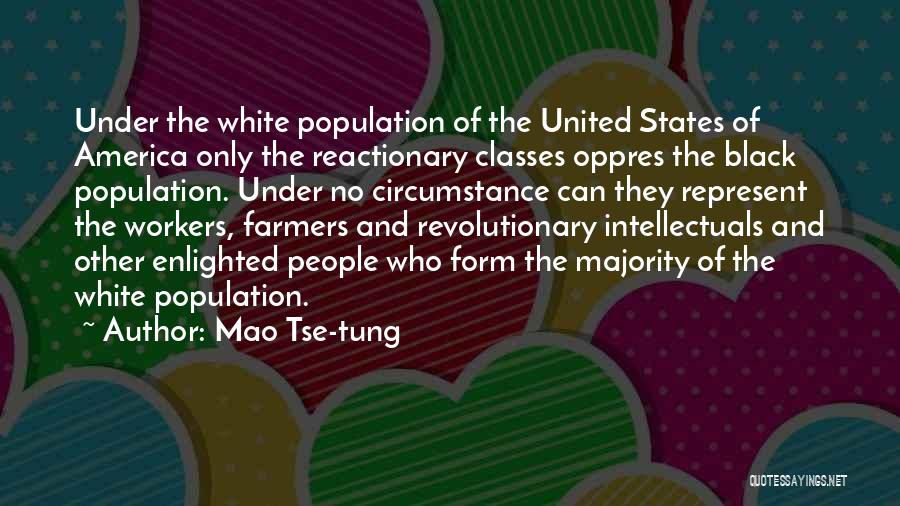 Mao Tse-tung Quotes: Under The White Population Of The United States Of America Only The Reactionary Classes Oppres The Black Population. Under No