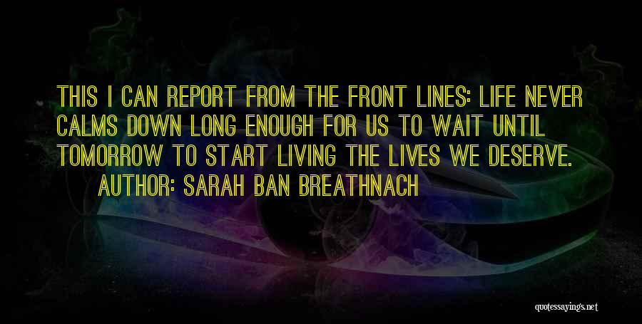 Sarah Ban Breathnach Quotes: This I Can Report From The Front Lines: Life Never Calms Down Long Enough For Us To Wait Until Tomorrow
