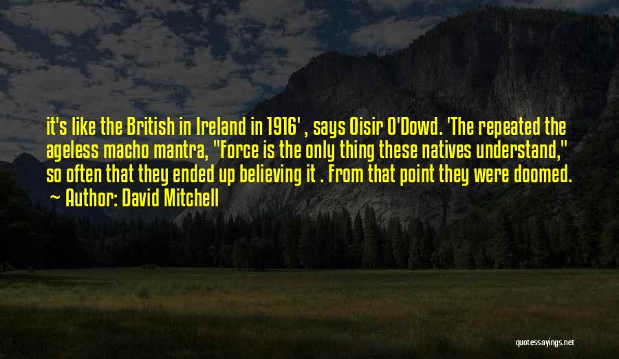 David Mitchell Quotes: It's Like The British In Ireland In 1916' , Says Oisir O'dowd. 'the Repeated The Ageless Macho Mantra, Force Is