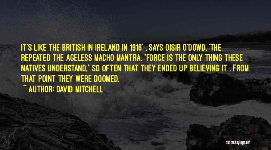 David Mitchell Quotes: It's Like The British In Ireland In 1916' , Says Oisir O'dowd. 'the Repeated The Ageless Macho Mantra, Force Is