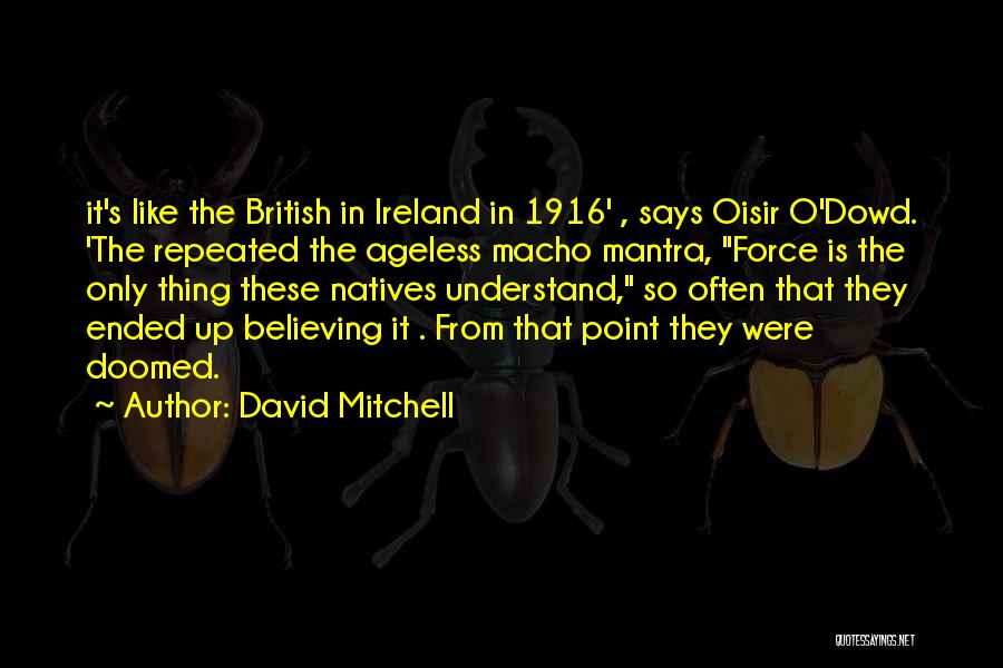 David Mitchell Quotes: It's Like The British In Ireland In 1916' , Says Oisir O'dowd. 'the Repeated The Ageless Macho Mantra, Force Is