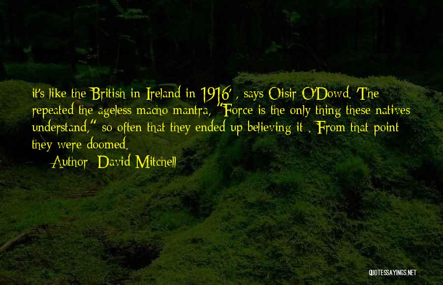 David Mitchell Quotes: It's Like The British In Ireland In 1916' , Says Oisir O'dowd. 'the Repeated The Ageless Macho Mantra, Force Is