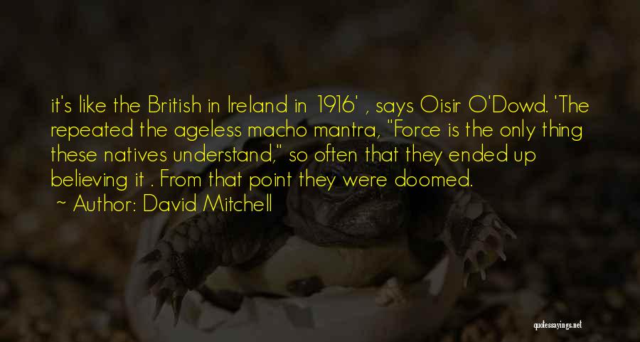David Mitchell Quotes: It's Like The British In Ireland In 1916' , Says Oisir O'dowd. 'the Repeated The Ageless Macho Mantra, Force Is