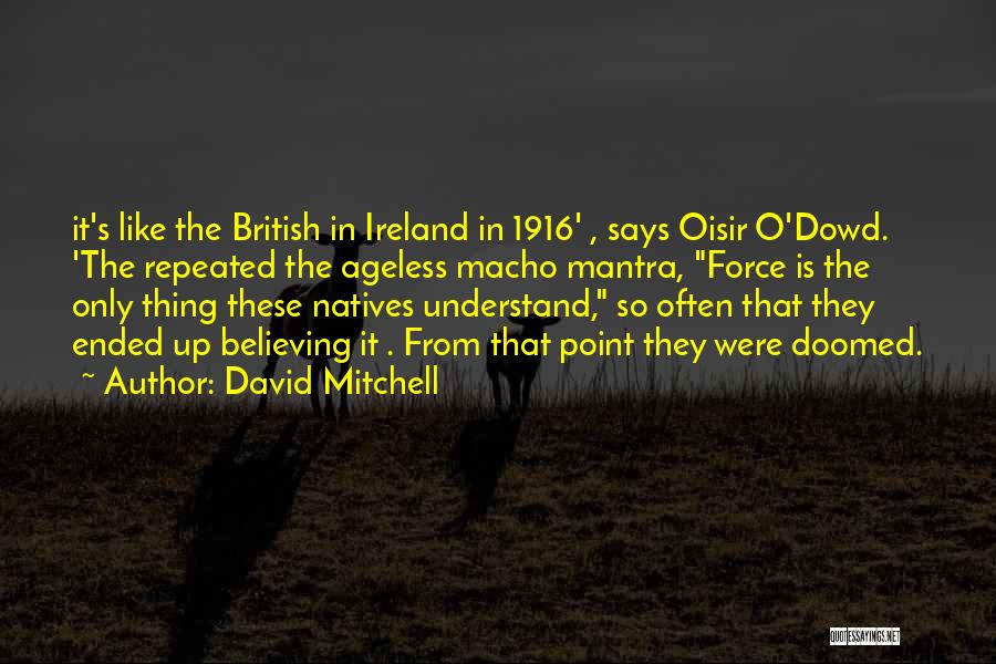 David Mitchell Quotes: It's Like The British In Ireland In 1916' , Says Oisir O'dowd. 'the Repeated The Ageless Macho Mantra, Force Is
