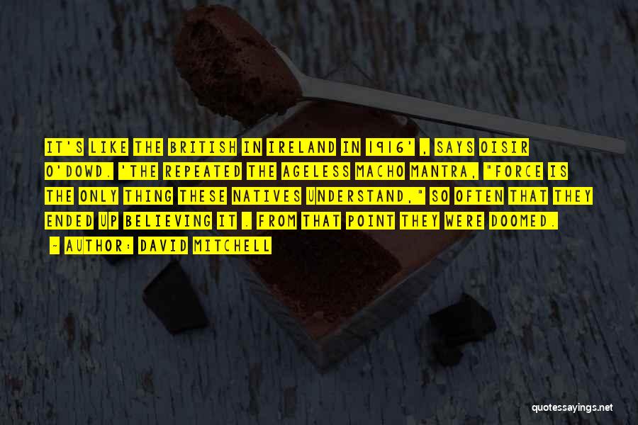 David Mitchell Quotes: It's Like The British In Ireland In 1916' , Says Oisir O'dowd. 'the Repeated The Ageless Macho Mantra, Force Is