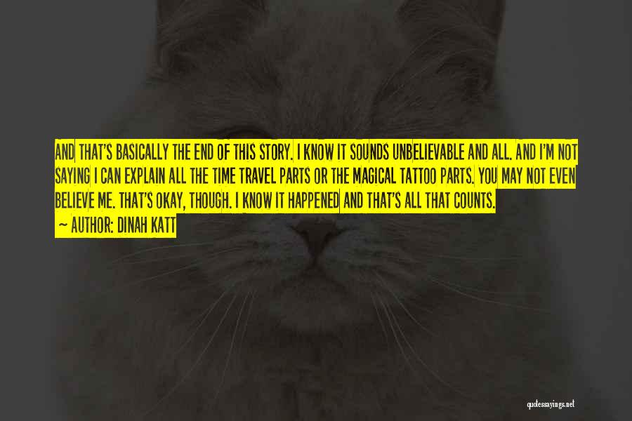 Dinah Katt Quotes: And That's Basically The End Of This Story. I Know It Sounds Unbelievable And All. And I'm Not Saying I