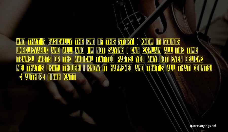 Dinah Katt Quotes: And That's Basically The End Of This Story. I Know It Sounds Unbelievable And All. And I'm Not Saying I