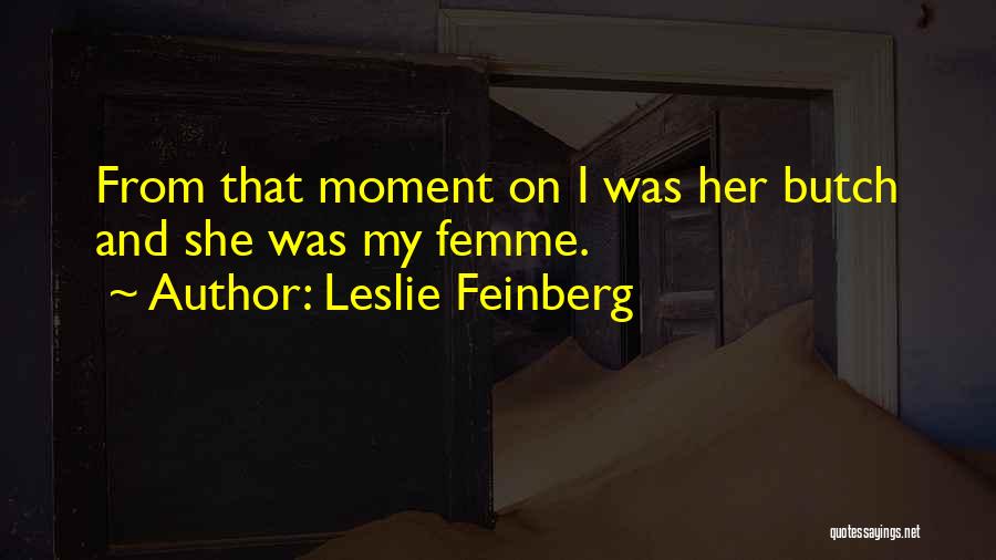 Leslie Feinberg Quotes: From That Moment On I Was Her Butch And She Was My Femme.