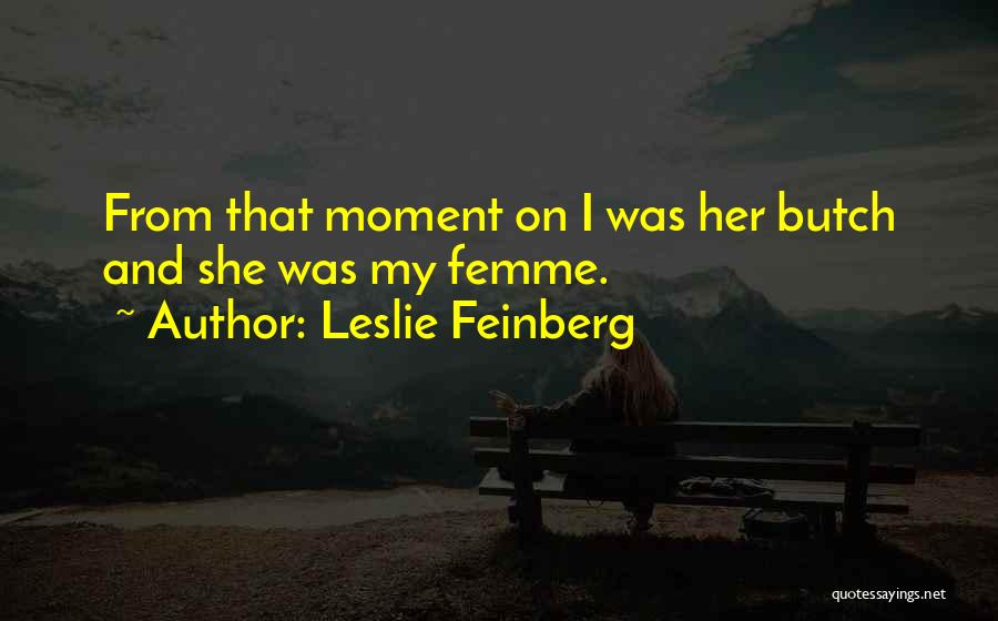 Leslie Feinberg Quotes: From That Moment On I Was Her Butch And She Was My Femme.