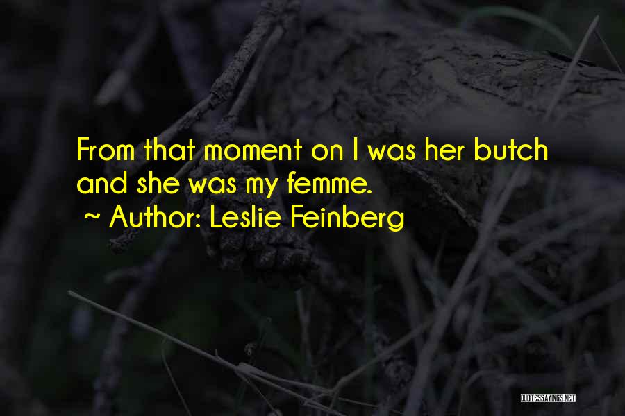 Leslie Feinberg Quotes: From That Moment On I Was Her Butch And She Was My Femme.