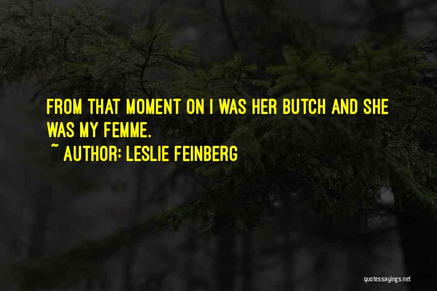 Leslie Feinberg Quotes: From That Moment On I Was Her Butch And She Was My Femme.