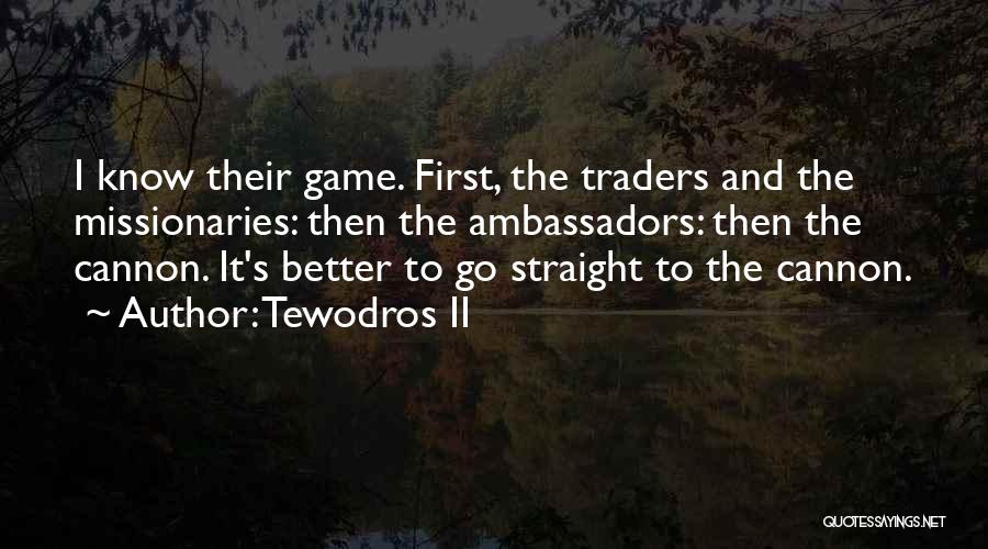 Tewodros II Quotes: I Know Their Game. First, The Traders And The Missionaries: Then The Ambassadors: Then The Cannon. It's Better To Go