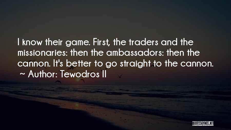 Tewodros II Quotes: I Know Their Game. First, The Traders And The Missionaries: Then The Ambassadors: Then The Cannon. It's Better To Go