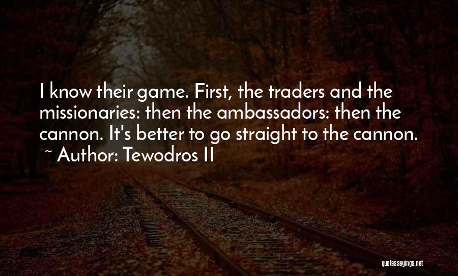 Tewodros II Quotes: I Know Their Game. First, The Traders And The Missionaries: Then The Ambassadors: Then The Cannon. It's Better To Go