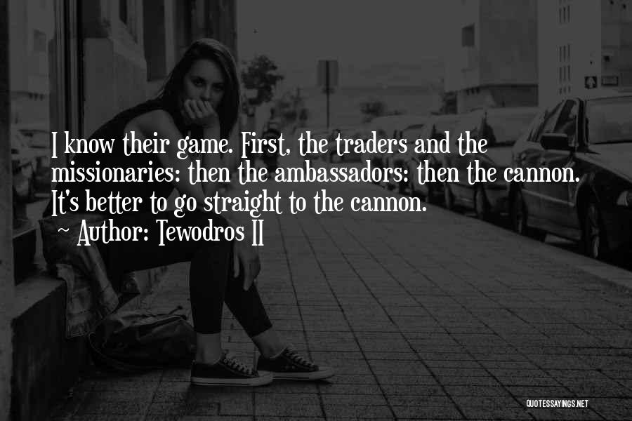 Tewodros II Quotes: I Know Their Game. First, The Traders And The Missionaries: Then The Ambassadors: Then The Cannon. It's Better To Go