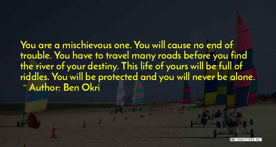 Ben Okri Quotes: You Are A Mischievous One. You Will Cause No End Of Trouble. You Have To Travel Many Roads Before You