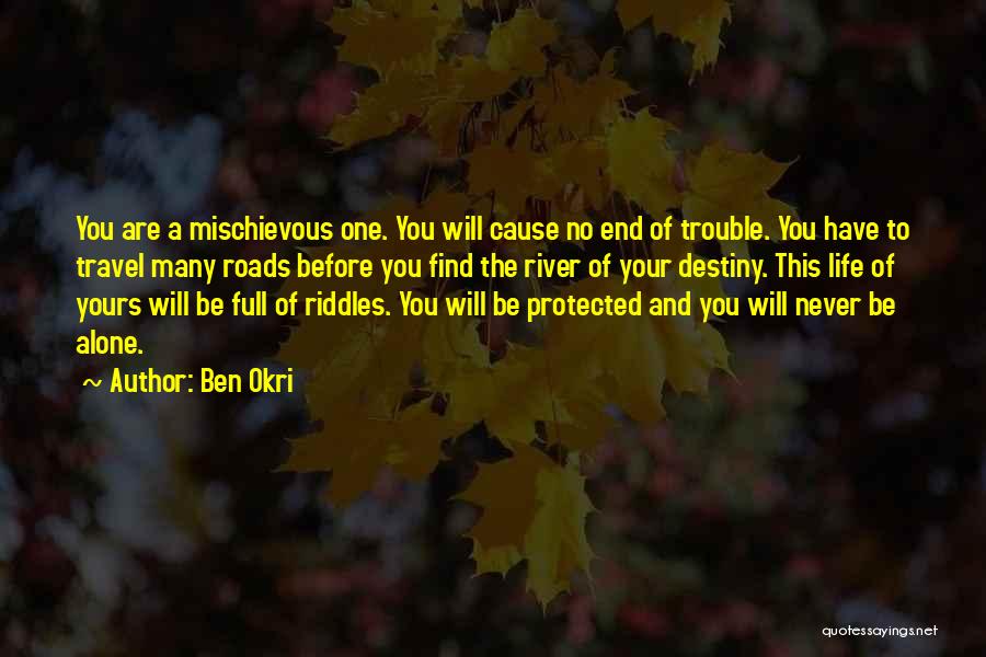 Ben Okri Quotes: You Are A Mischievous One. You Will Cause No End Of Trouble. You Have To Travel Many Roads Before You