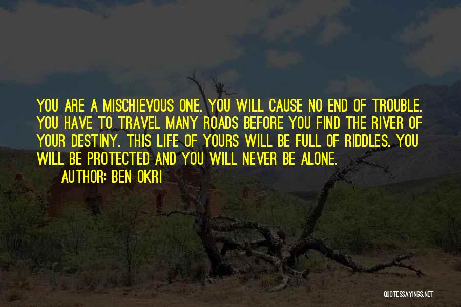 Ben Okri Quotes: You Are A Mischievous One. You Will Cause No End Of Trouble. You Have To Travel Many Roads Before You