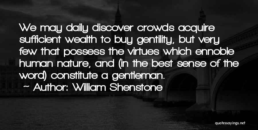 William Shenstone Quotes: We May Daily Discover Crowds Acquire Sufficient Wealth To Buy Gentility, But Very Few That Possess The Virtues Which Ennoble